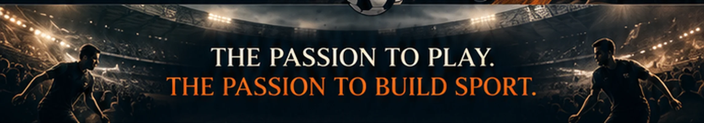 The passion to play. The passion to build sport.